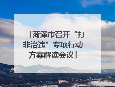 菏泽市召开“打非治违”专项行动方案解读会议