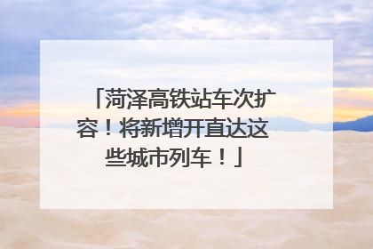 菏泽高铁站车次扩容！将新增开直达这些城市列车！