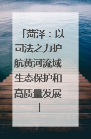 菏泽：以司法之力护航黄河流域生态保护和高质量发展