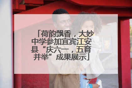 荷韵飘香，大妙中学参加宜宾江安县“庆六一，五育并举”成果展示