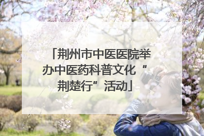 荆州市中医医院举办中医药科普文化“荆楚行”活动