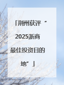 荆州获评“2025浙商最佳投资目的地”