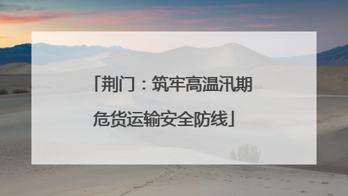 荆门：筑牢高温汛期危货运输安全防线