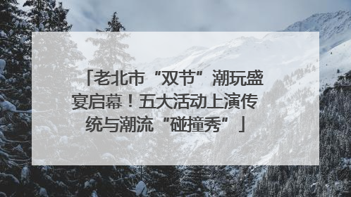 老北市“双节”潮玩盛宴启幕！五大活动上演传统与潮流“碰撞秀”