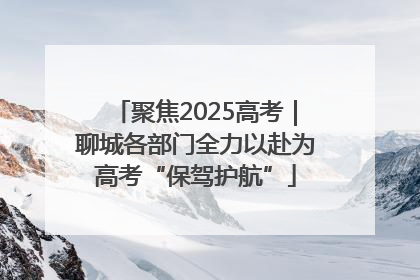 聚焦2025高考｜聊城各部门全力以赴为高考“保驾护航”