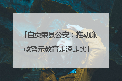 自贡荣县公安：推动廉政警示教育走深走实