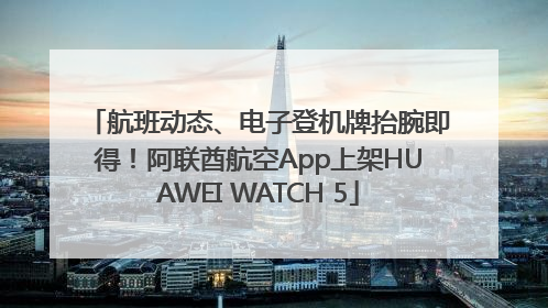 航班动态、电子登机牌抬腕即得！阿联酋航空App上架HUAWEI WATCH 5