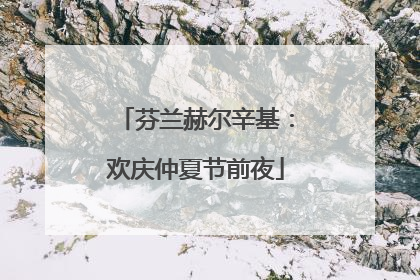 芬兰赫尔辛基：欢庆仲夏节前夜