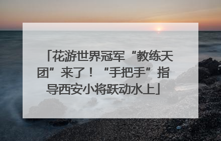 花游世界冠军“教练天团”来了！“手把手”指导西安小将跃动水上