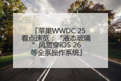 苹果WWDC 25看点速览：“液态玻璃”风贯穿iOS 26等全系操作系统