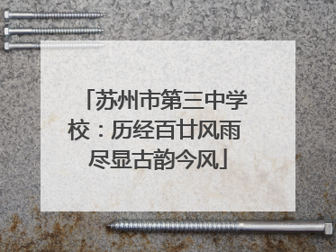 苏州市第三中学校：历经百廿风雨 尽显古韵今风