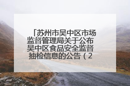 苏州市吴中区市场监督管理局关于公布吴中区食品安全监督抽检信息的公告（2025年第四期）