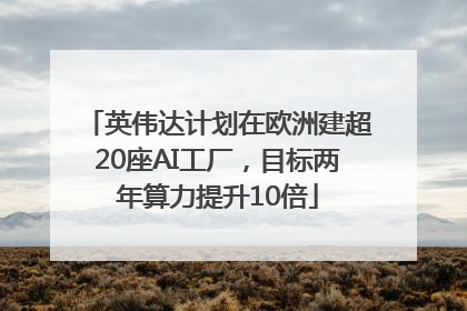 英伟达计划在欧洲建超20座AI工厂，目标两年算力提升10倍