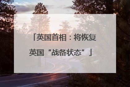 英国首相：将恢复英国“战备状态”
