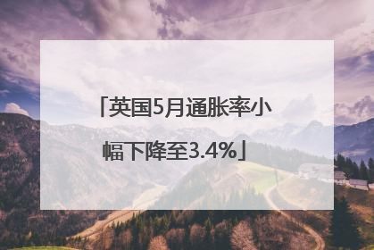 英国5月通胀率小幅下降至3.4%
