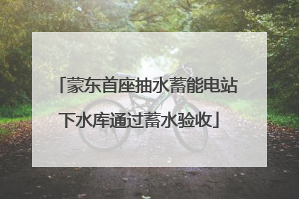 蒙东首座抽水蓄能电站下水库通过蓄水验收