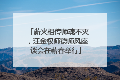 薪火相传师魂不灭，汪金权师德师风座谈会在蕲春举行