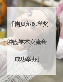 诺贝尔医学奖肿瘤学术交流会成功举办