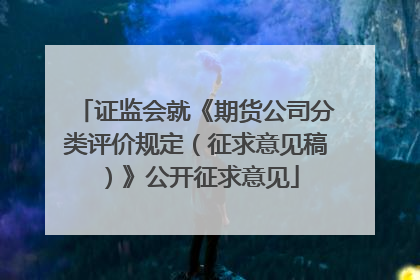 证监会就《期货公司分类评价规定（征求意见稿）》公开征求意见