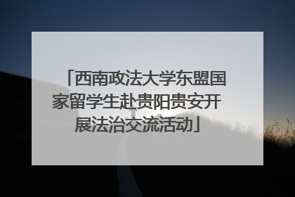 西南政法大学东盟国家留学生赴贵阳贵安开展法治交流活动