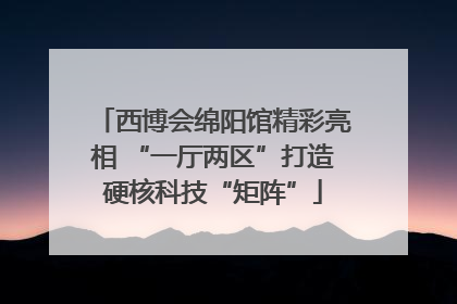 西博会绵阳馆精彩亮相 “一厅两区”打造硬核科技“矩阵”