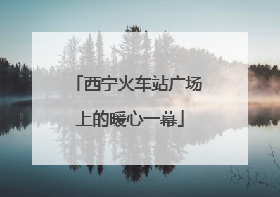 西宁火车站广场上的暖心一幕