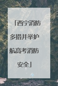 西宁消防多措并举护航高考消防安全