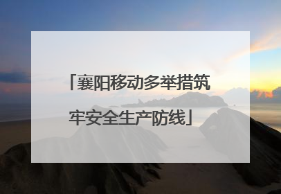 襄阳移动多举措筑牢安全生产防线