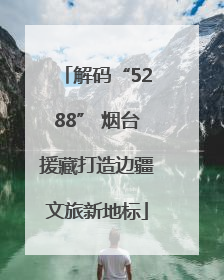 解码“5288” 烟台援藏打造边疆文旅新地标