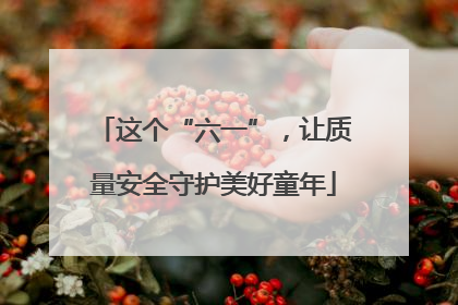 这个“六一”，让质量安全守护美好童年