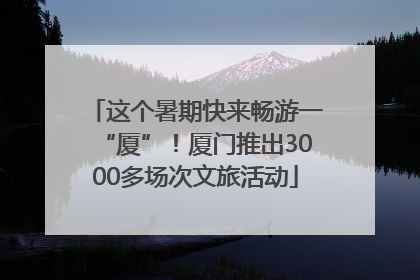 这个暑期快来畅游一“厦”！厦门推出3000多场次文旅活动