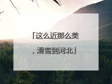 这么近那么美，滑雪到河北