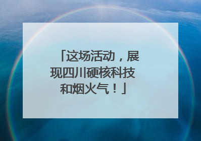 这场活动，展现四川硬核科技和烟火气！
