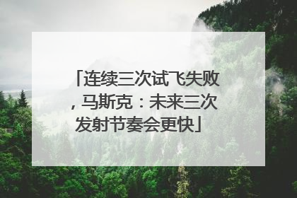 连续三次试飞失败，马斯克：未来三次发射节奏会更快