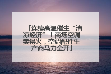 连续高温催生“清凉经济”！商场空调卖得火，空调配件生产商马力全开