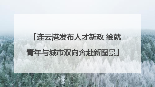 连云港发布人才新政 绘就青年与城市双向奔赴新图景