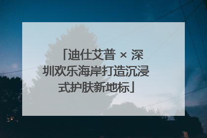 迪仕艾普 × 深圳欢乐海岸打造沉浸式护肤新地标