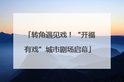 转角遇见戏！“开福有戏”城市剧场启幕