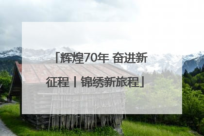 辉煌70年 奋进新征程丨锦绣新旅程