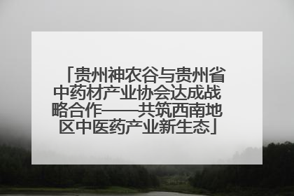 贵州神农谷与贵州省中药材产业协会达成战略合作——共筑西南地区中医药产业新生态