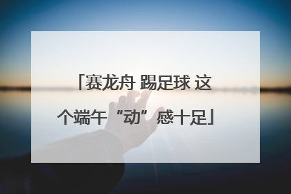 赛龙舟 踢足球 这个端午“动”感十足