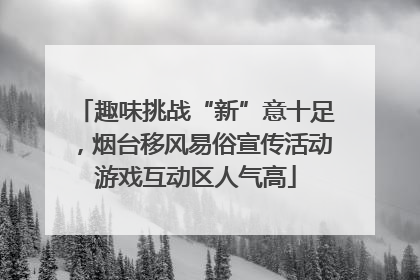 趣味挑战“新”意十足，烟台移风易俗宣传活动游戏互动区人气高