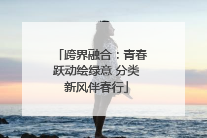 跨界融合：青春跃动绘绿意 分类新风伴春行