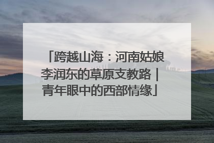 跨越山海：河南姑娘李润东的草原支教路｜青年眼中的西部情缘