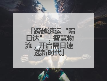 跨越速运“隔日达”，智慧物流，开启隔日速递新时代