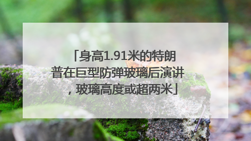 身高1.91米的特朗普在巨型防弹玻璃后演讲，玻璃高度或超两米