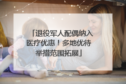 退役军人配偶纳入医疗优惠！多地优待举措范围拓展