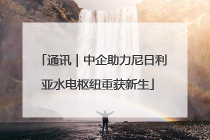 通讯｜中企助力尼日利亚水电枢纽重获新生