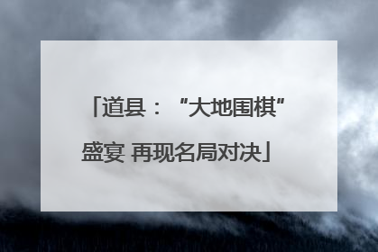 道县：“大地围棋”盛宴 再现名局对决