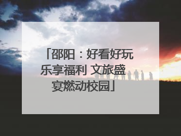 邵阳：好看好玩乐享福利 文旅盛宴燃动校园